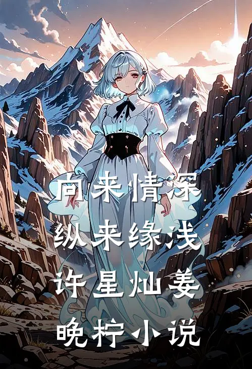 向来情深，纵来缘浅许星灿姜晚柠小说