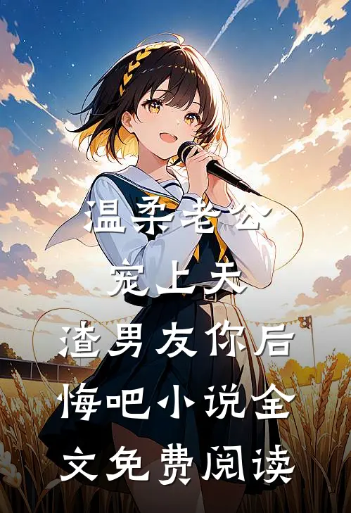 温柔老公宠上天，渣男友你后悔吧小说全文免费阅读