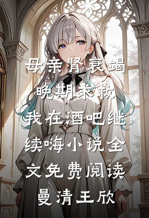 母亲肾衰竭晚期求救，我在酒吧继续嗨小说全文免费阅读曼清王欣