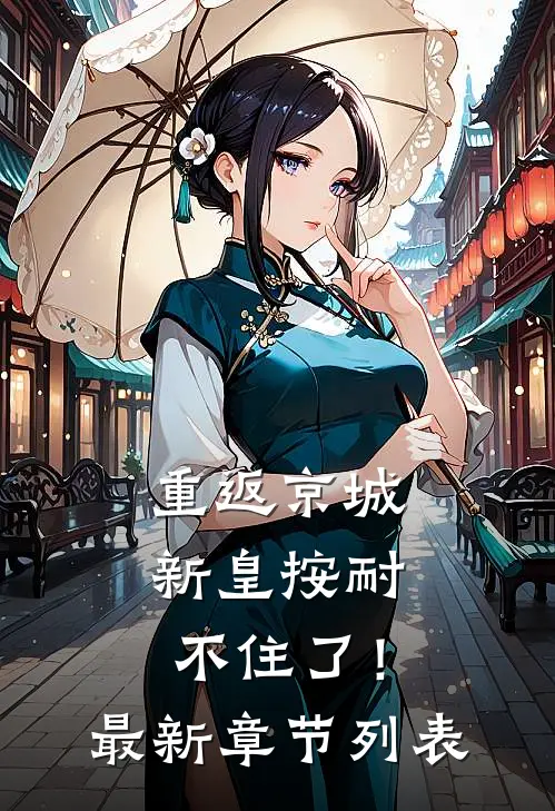 重返京城，新皇按耐不住了！最新章节列表
