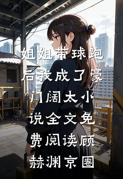 姐姐带球跑后我成了豪门阔太小说全文免费阅读顾赫渊京圈