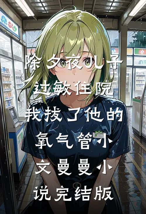 除夕夜儿子过敏住院，我拔了他的氧气管小文曼曼小说完结版