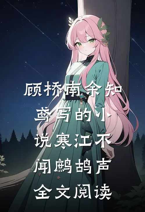 顾桥南余知鸢写的小说寒江不闻鹧鸪声全文阅读