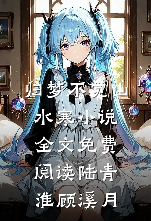 归梦不觉山水寒小说全文免费阅读陆青淮顾溪月