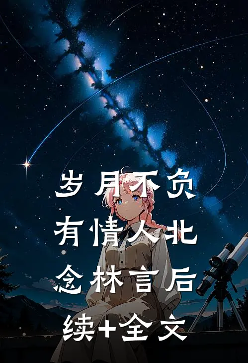 岁月不负有情人北念林言后续+全文