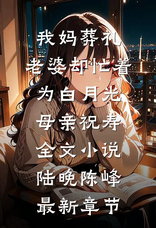 我妈葬礼，老婆却忙着为白月光母亲祝寿全文小说陆晚陈峰最新章节