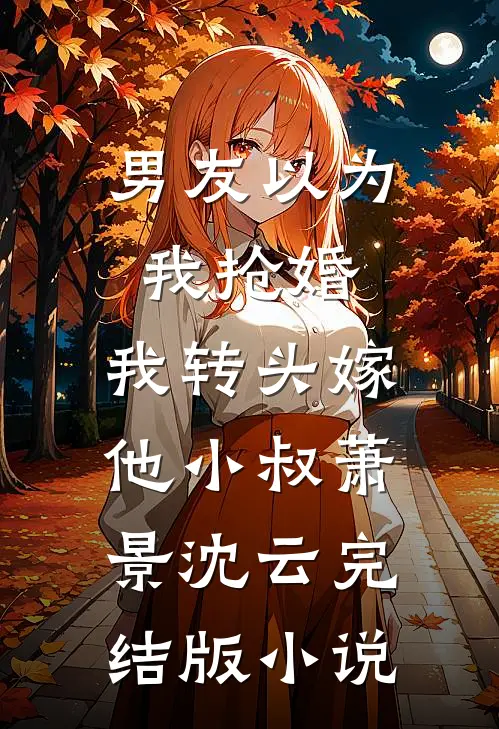 男友以为我抢婚，我转头嫁他小叔萧景沈云完结版小说