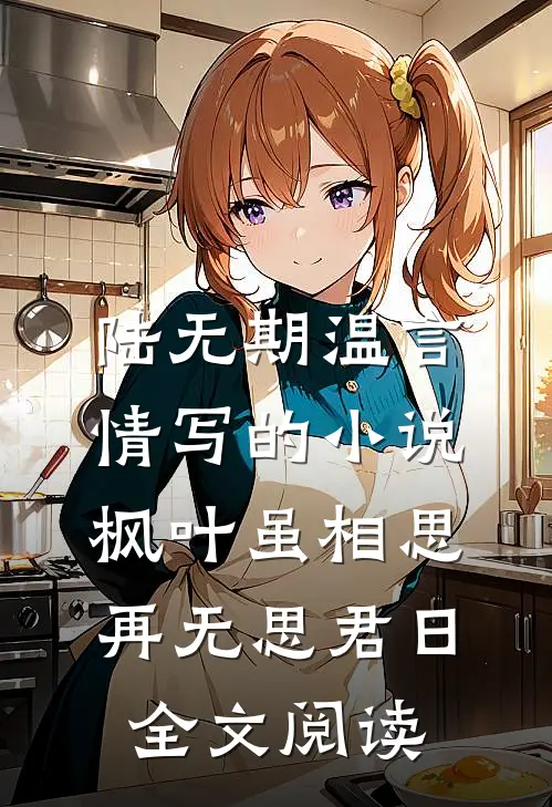 陆无期温言情写的小说枫叶虽相思，再无思君日全文阅读