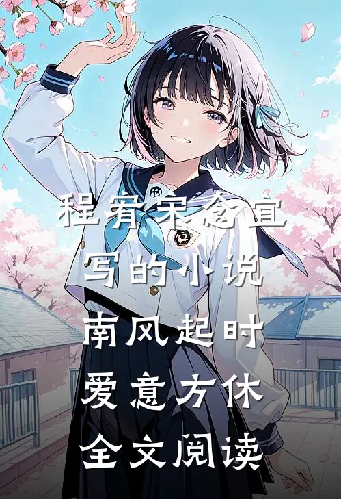 程宥宋念宜写的小说南风起时，爱意方休全文阅读
