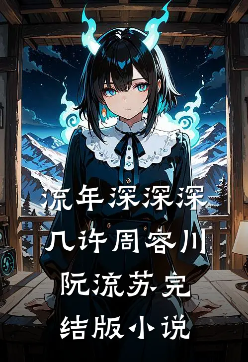 流年深深深几许周容川阮流苏完结版小说