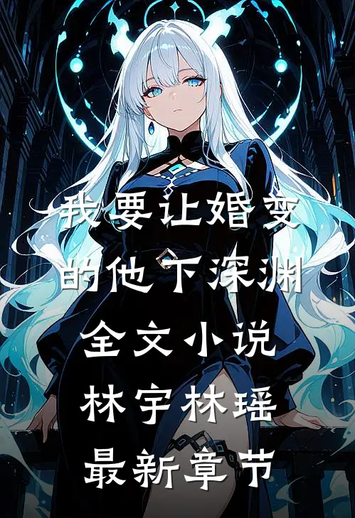 我要让婚变的他下深渊全文小说林宇林瑶最新章节