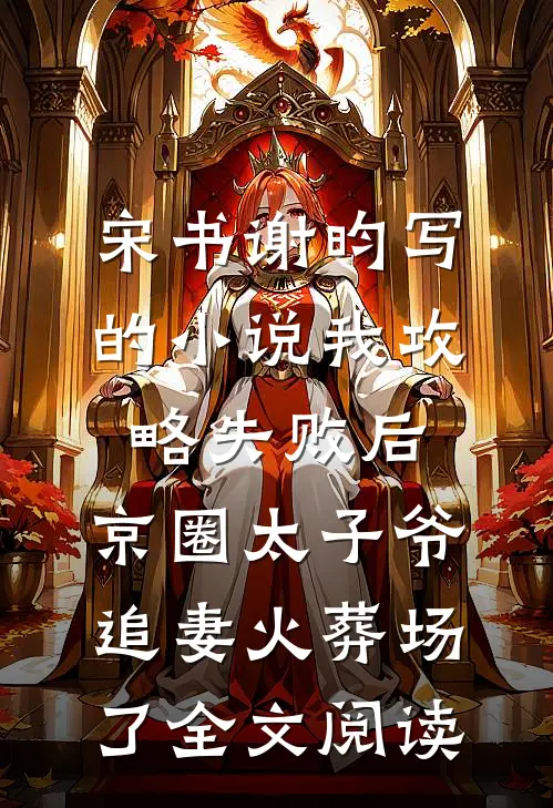 宋书谢昀写的小说我攻略失败后，京圈太子爷追妻火葬场了全文阅读