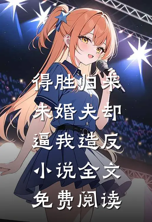 得胜归来，未婚夫却逼我造反小说全文免费阅读