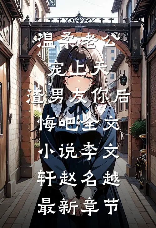温柔老公宠上天，渣男友你后悔吧全文小说李文轩赵名越最新章节