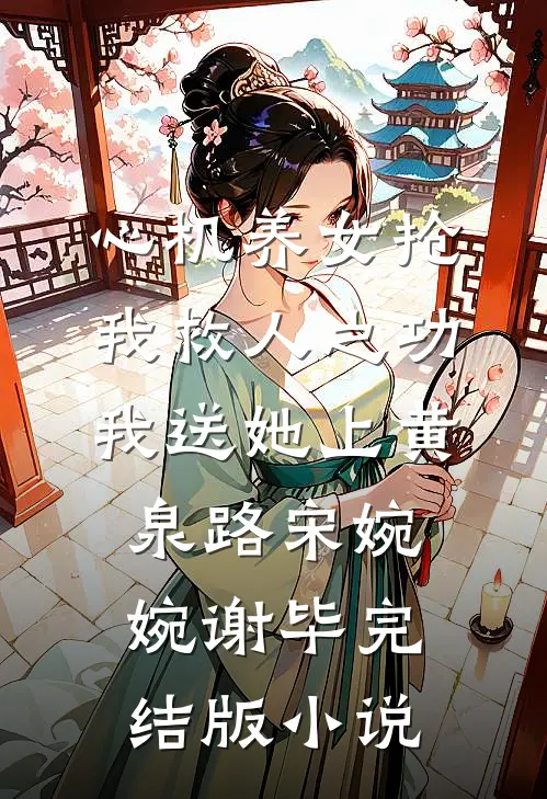 心机养女抢我救人之功，我送她上黄泉路宋婉婉谢毕完结版小说