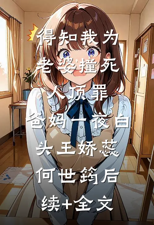 得知我为老婆撞死人顶罪，爸妈一夜白头王娇蕊何世筠后续+全文