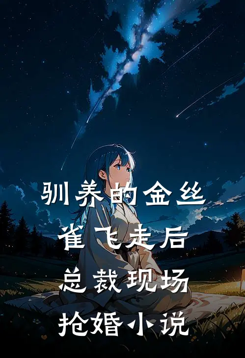 驯养的金丝雀飞走后，总裁现场抢婚小说