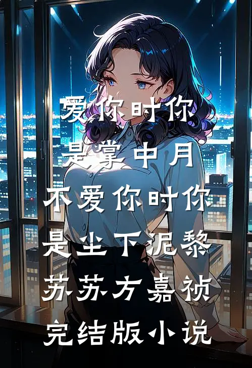 爱你时你是掌中月，不爱你时你是尘下泥黎苏苏方嘉祯完结版小说