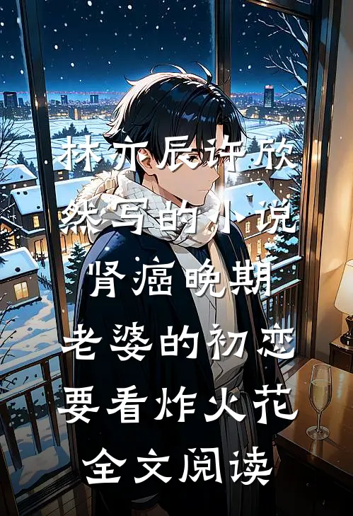 林亦辰许欣然写的小说肾癌晚期，老婆的初恋要看炸火花全文阅读