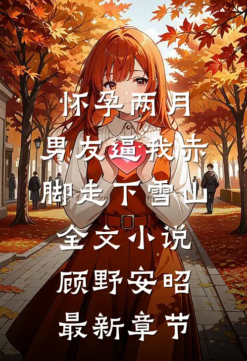 怀孕两月，男友逼我赤脚走下雪山全文小说顾野安昭最新章节