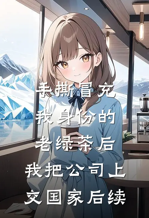 手撕冒充我身份的老绿茶后，我把公司上交国家后续
