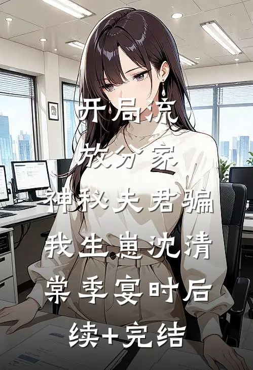 开局流放分家，神秘夫君骗我生崽沈清棠季宴时后续+完结