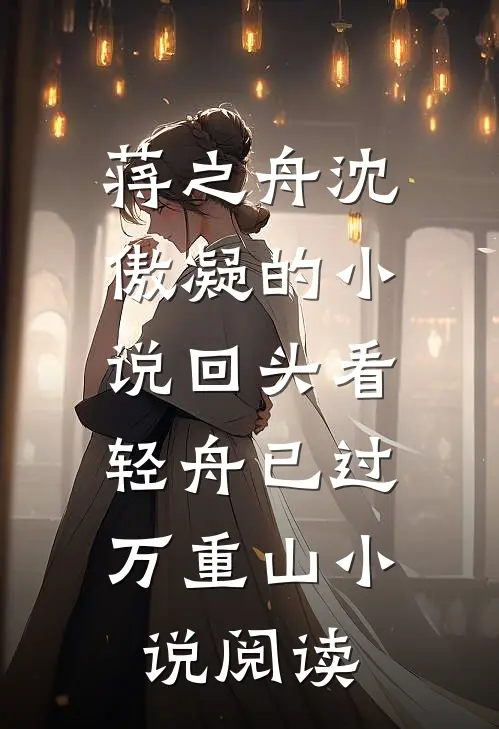 蒋之舟沈傲凝的小说回头看，轻舟已过万重山小说阅读