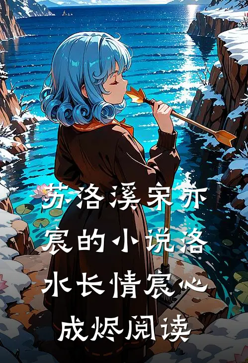 苏洛溪宋亦宸的小说洛水长情宸心成烬阅读