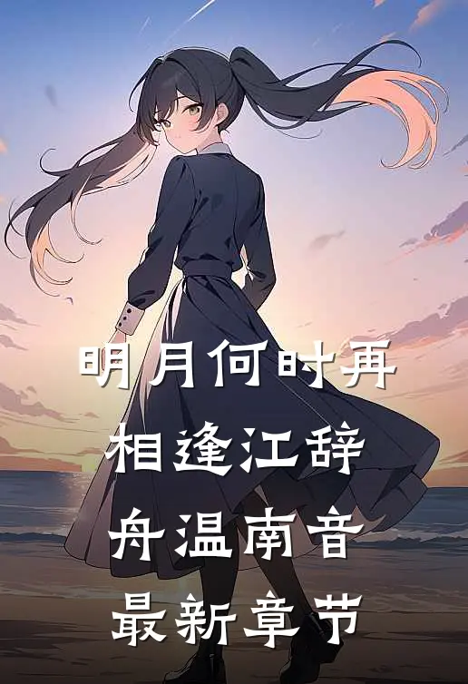明月何时再相逢江辞舟温南音最新章节