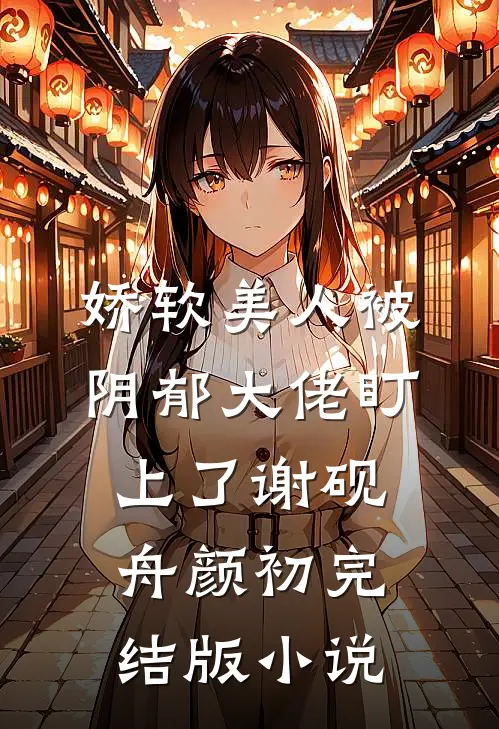 娇软美人被阴郁大佬盯上了谢砚舟颜初完结版小说