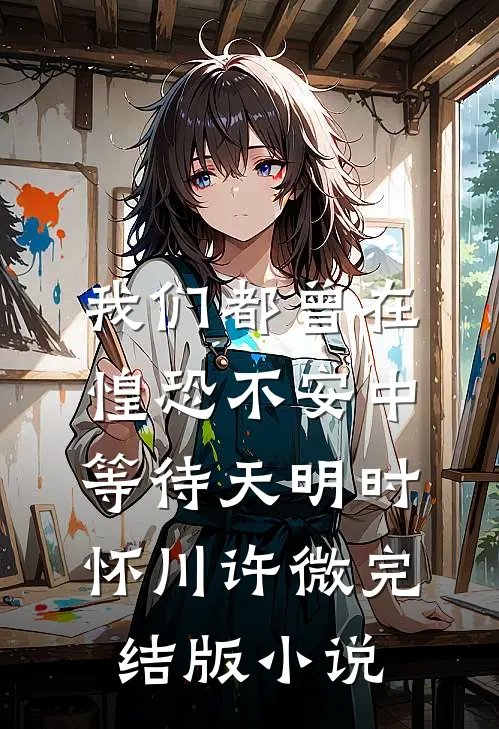 我们都曾在惶恐不安中等待天明时怀川许微完结版小说