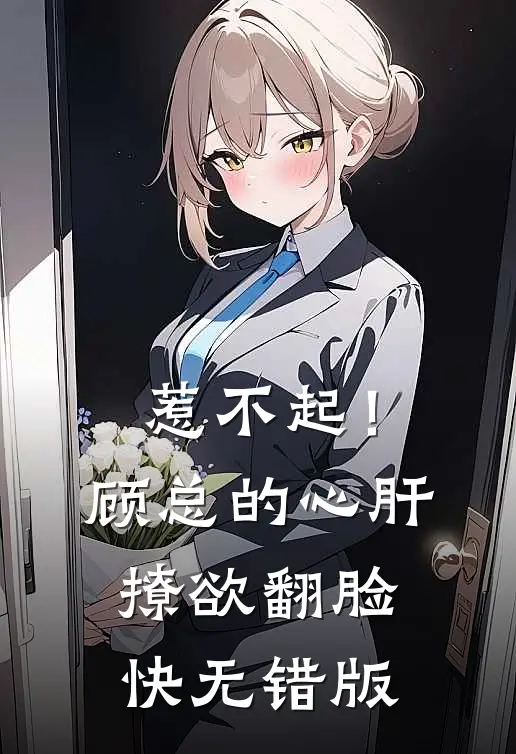 惹不起！顾总的心肝撩欲翻脸快无错版