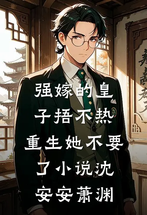 强嫁的皇子捂不热，重生她不要了小说沈安安萧渊