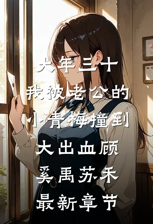 大年三十，我被老公的小青梅撞到大出血顾奚禹苏禾最新章节