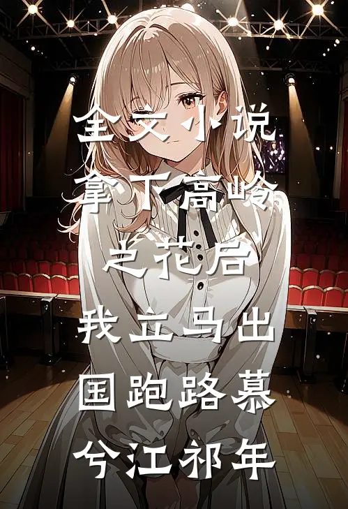 全文小说拿下高岭之花后，我立马出国跑路慕兮江祁年