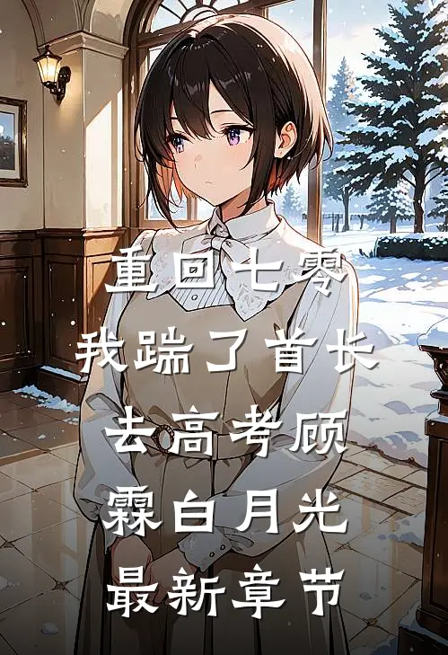 重回七零，我踹了首长去高考顾霖白月光最新章节