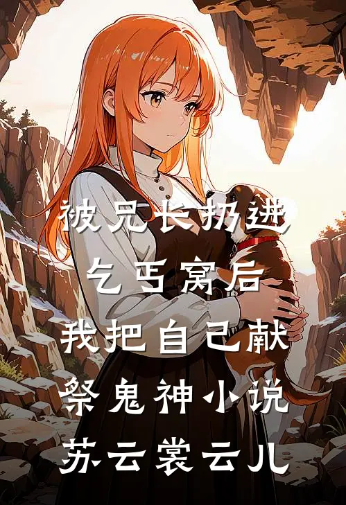 被兄长扔进乞丐窝后，我把自己献祭鬼神小说苏云裳云儿