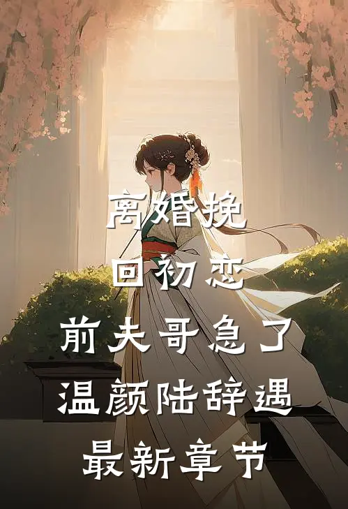 离婚挽回初恋，前夫哥急了温颜陆辞遇最新章节
