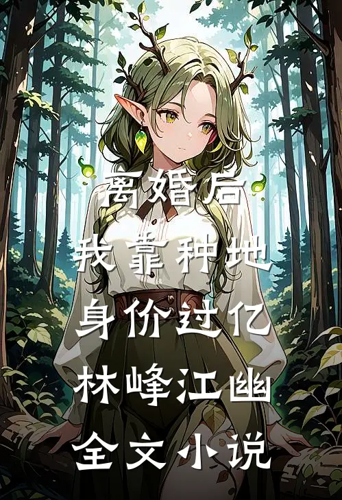 离婚后，我靠种地身价过亿林峰江幽全文小说