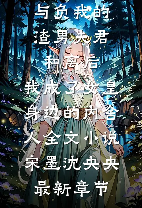 与负我的渣男夫君和离后，我成了女皇身边的内舍人全文小说宋墨沈央央最新章节