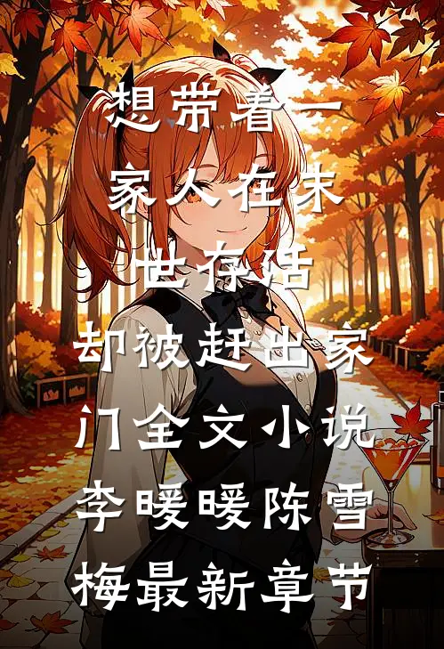 想带着一家人在末世存活，却被赶出家门全文小说李暖暖陈雪梅最新章节
