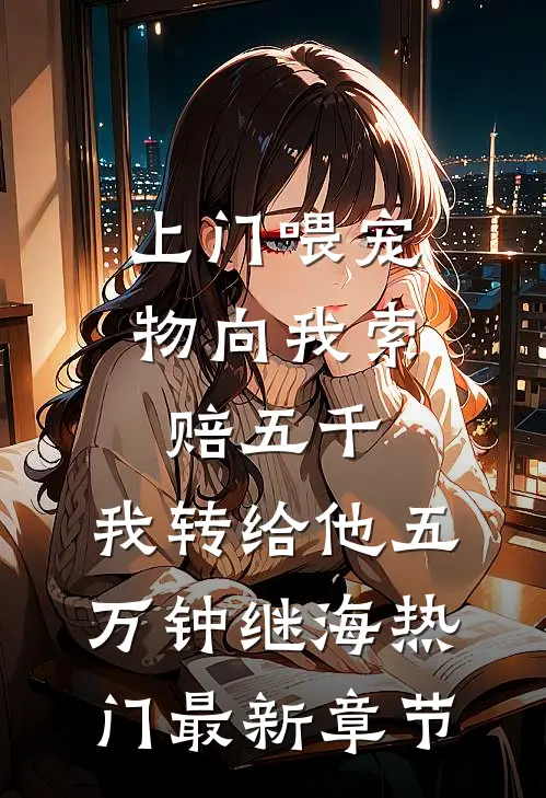 上门喂宠物向我索赔五千，我转给他五万钟继海热门最新章节