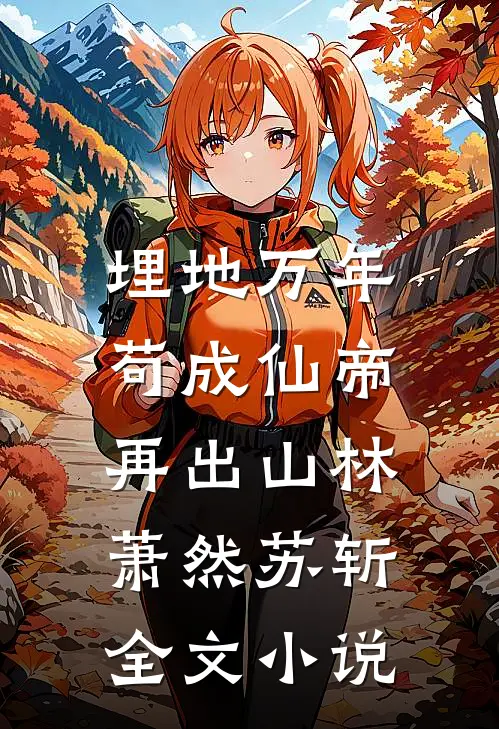埋地万年，苟成仙帝再出山林萧然苏斩全文小说