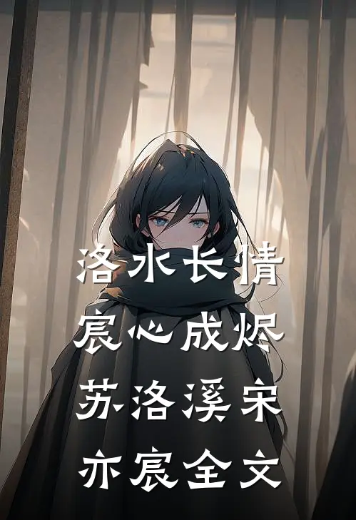 洛水长情宸心成烬苏洛溪宋亦宸全文