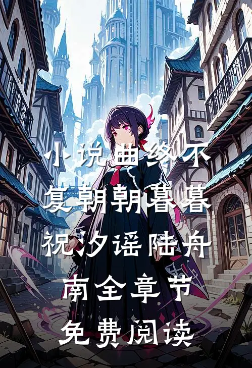 小说曲终不复朝朝暮暮祝汐谣陆舟南全章节免费阅读