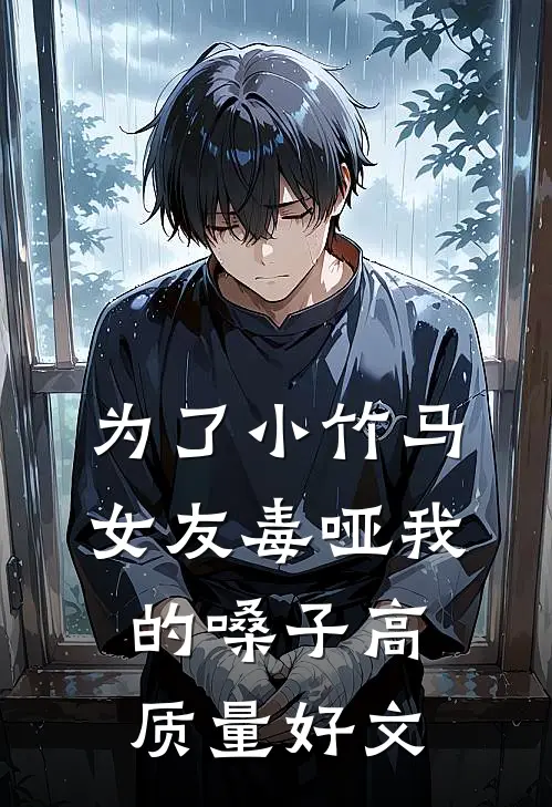 为了小竹马，女友毒哑我的嗓子高质量好文