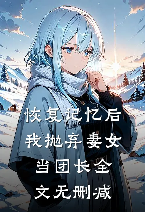 恢复记忆后，我抛弃妻女当团长全文无删减