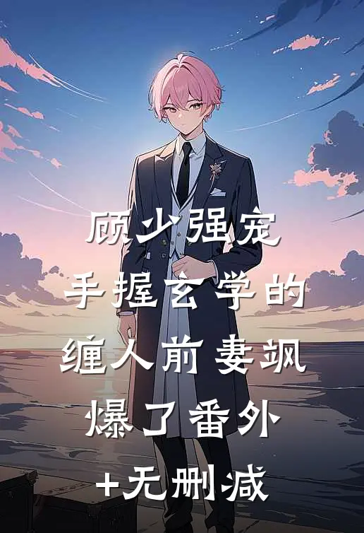 顾少强宠：手握玄学的缠人前妻飒爆了番外+无删减