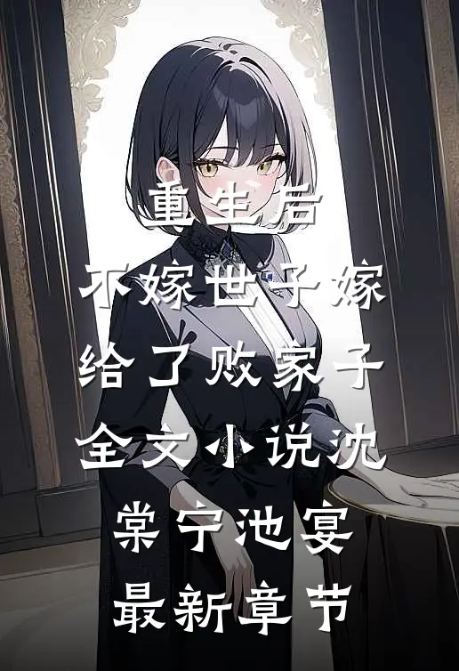 重生后，不嫁世子嫁给了败家子全文小说沈棠宁池宴最新章节