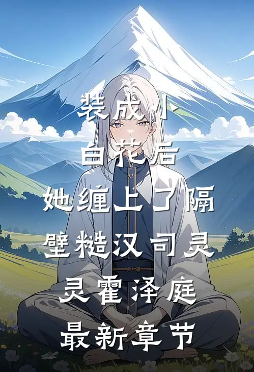 装成小白花后，她缠上了隔壁糙汉司灵灵霍泽庭最新章节